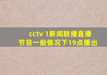 cctv 1新闻联播直播节目一般情况下19点播出